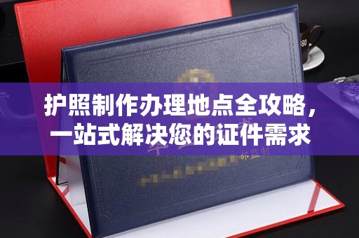 尖草坪护照制作办理地点全攻略，一站式解决您的证件需求