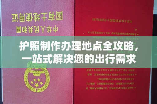 尖草坪护照制作办理地点全攻略，一站式解决您的出行需求