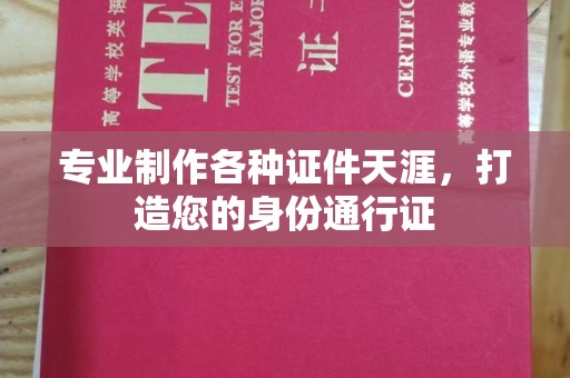 尖草坪专业制作各种证件天涯，打造您的身份通行证