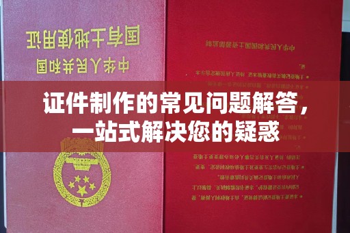 尖草坪证件制作的常见问题解答，一站式解决您的疑惑