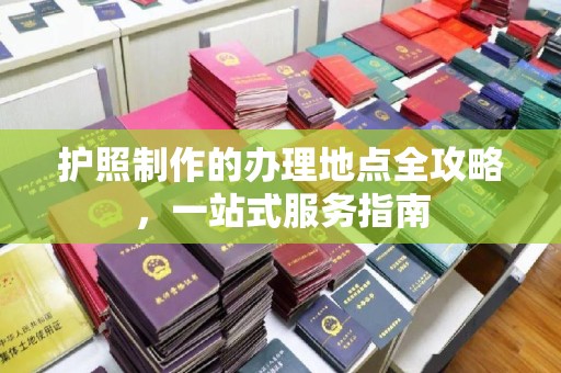 尖草坪护照制作的办理地点全攻略，一站式服务指南
