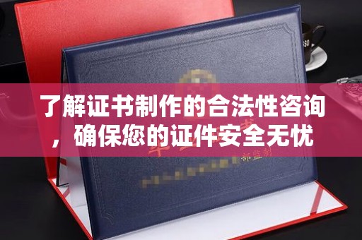 尖草坪了解证书制作的合法性咨询，确保您的证件安全无忧