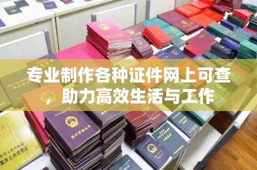 尖草坪专业制作各种证件网上可查，助力高效生活与工作