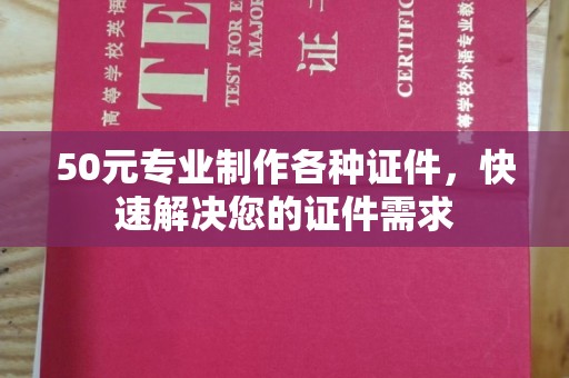 尖草坪50元专业制作各种证件，快速解决您的证件需求