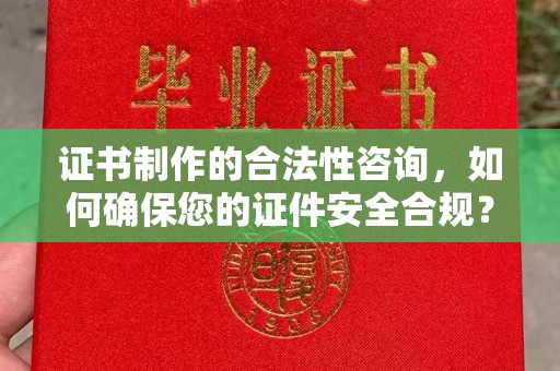 尖草坪证书制作的合法性咨询，如何确保您的证件安全合规？