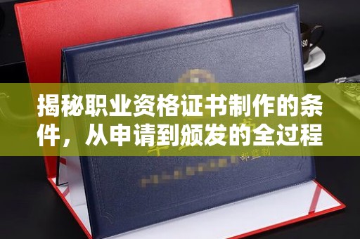 尖草坪揭秘职业资格证书制作的条件，从申请到颁发的全过程