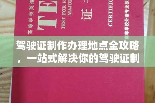 尖草坪驾驶证制作办理地点全攻略，一站式解决你的驾驶证制作需求