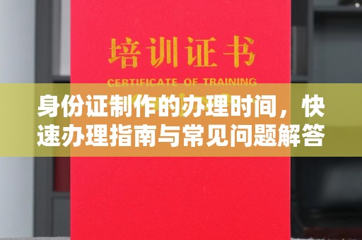 尖草坪身份证制作的办理时间，快速办理指南与常见问题解答