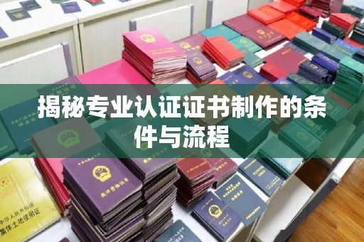 尖草坪揭秘专业认证证书制作的条件与流程