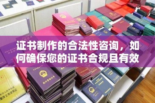 尖草坪证书制作的合法性咨询，如何确保您的证书合规且有效？