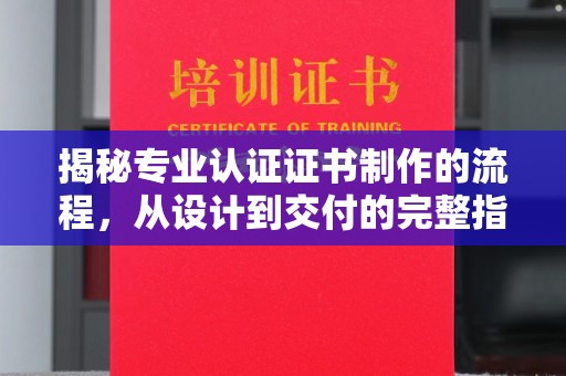 尖草坪揭秘专业认证证书制作的流程，从设计到交付的完整指南