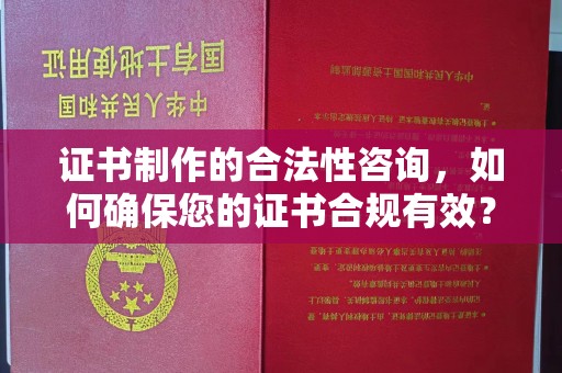 尖草坪证书制作的合法性咨询，如何确保您的证书合规有效？
