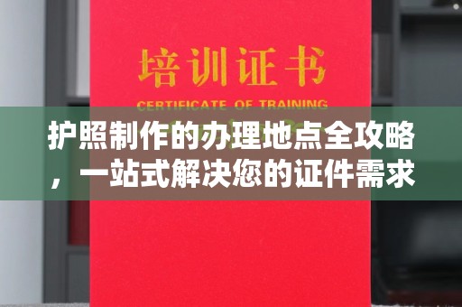 尖草坪护照制作的办理地点全攻略，一站式解决您的证件需求