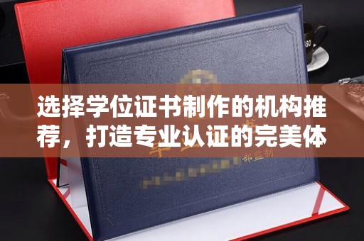 尖草坪选择学位证书制作的机构推荐，打造专业认证的完美体验