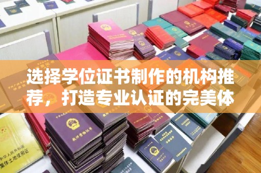 尖草坪选择学位证书制作的机构推荐，打造专业认证的完美体验