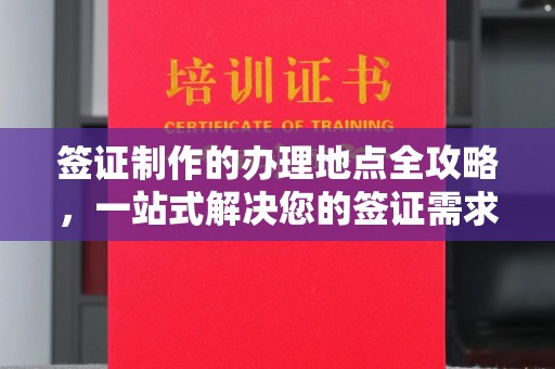 尖草坪签证制作的办理地点全攻略，一站式解决您的签证需求