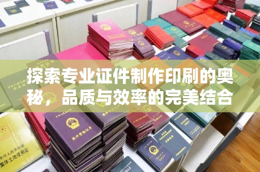 尖草坪探索专业证件制作印刷的奥秘，品质与效率的完美结合