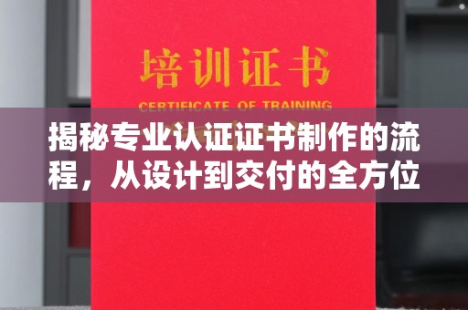 尖草坪揭秘专业认证证书制作的流程，从设计到交付的全方位指南