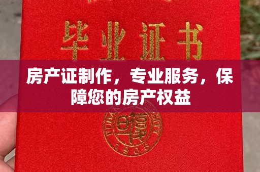 尖草坪房产证制作，专业服务，保障您的房产权益
