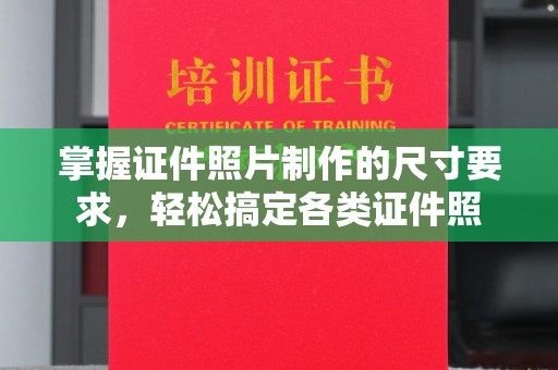 尖草坪掌握证件照片制作的尺寸要求，轻松搞定各类证件照