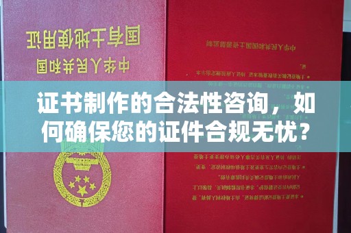 尖草坪证书制作的合法性咨询，如何确保您的证件合规无忧？