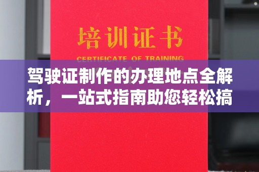 尖草坪驾驶证制作的办理地点全解析，一站式指南助您轻松搞定