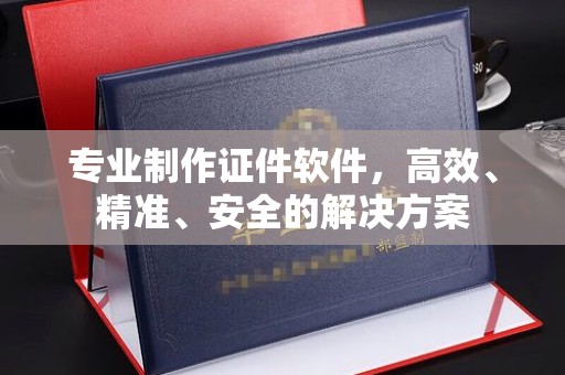 尖草坪专业制作证件软件，高效、精准、安全的解决方案