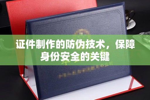尖草坪证件制作的防伪技术，保障身份安全的关键