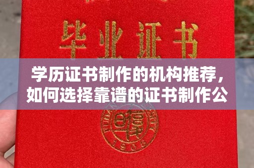 尖草坪学历证书制作的机构推荐，如何选择靠谱的证书制作公司？