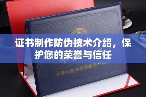 尖草坪证书制作防伪技术介绍，保护您的荣誉与信任