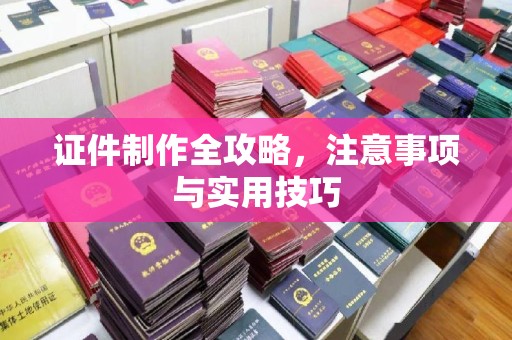 尖草坪证件制作全攻略，注意事项与实用技巧